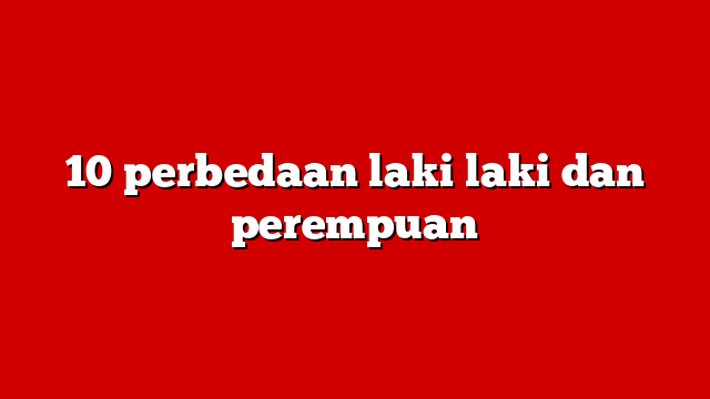 10 perbedaan laki laki dan perempuan