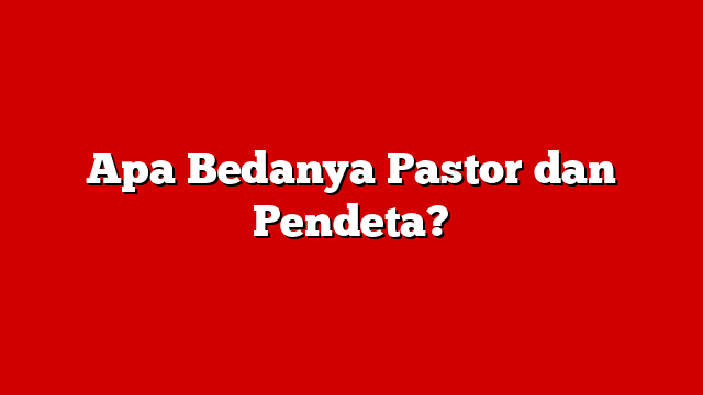 Apa Bedanya Pastor dan Pendeta?