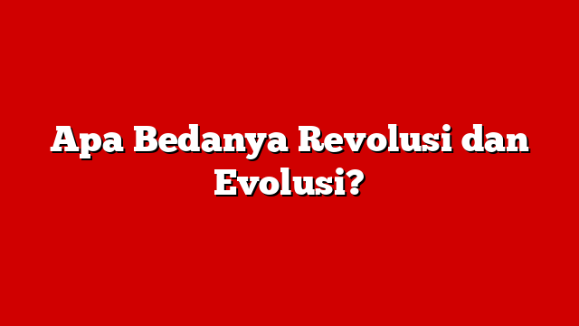 Apa Bedanya Revolusi dan Evolusi?