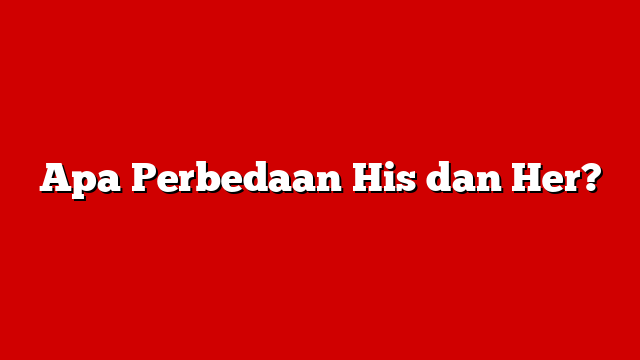 Apa Perbedaan His dan Her?