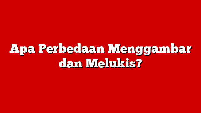 Apa Perbedaan Menggambar dan Melukis?