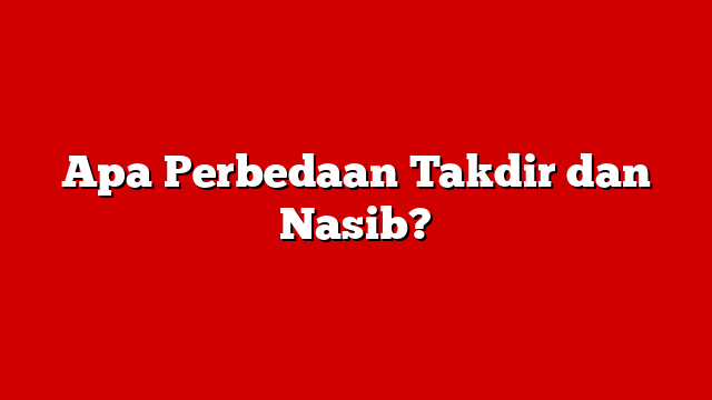 Apa Perbedaan Takdir dan Nasib?