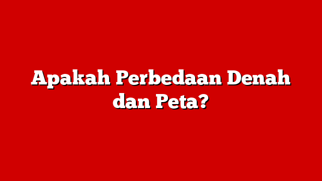 Apakah Perbedaan Denah dan Peta?