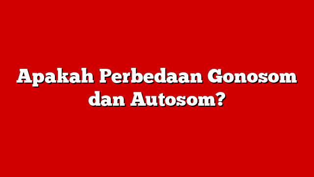 Apakah Perbedaan Gonosom dan Autosom?