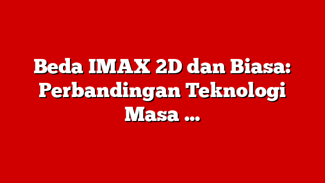 Beda IMAX 2D dan Biasa: Perbandingan Teknologi Masa …