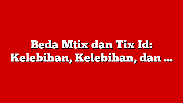 Beda Mtix dan Tix Id: Kelebihan, Kelebihan, dan …