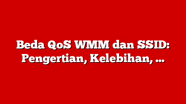 Beda QoS WMM dan SSID: Pengertian, Kelebihan, …
