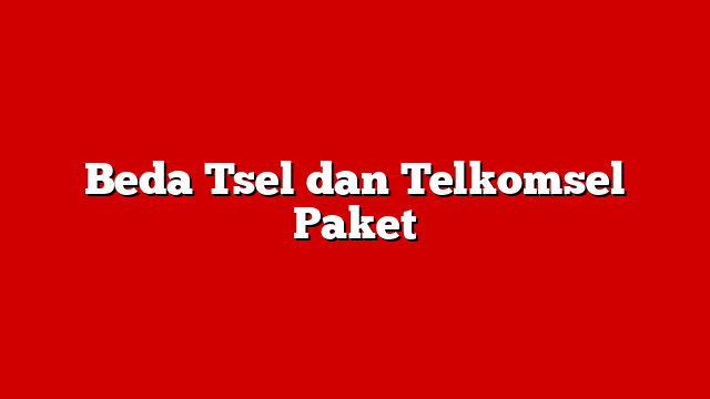 Beda Tsel dan Telkomsel Paket