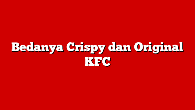 Bedanya Crispy dan Original KFC