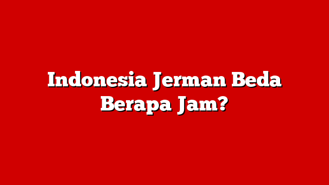Indonesia Jerman Beda Berapa Jam?