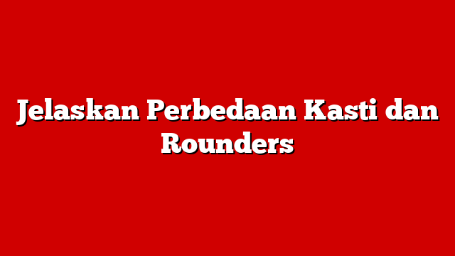 Jelaskan Perbedaan Kasti dan Rounders