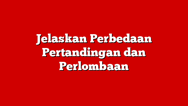 Jelaskan Perbedaan Pertandingan dan Perlombaan