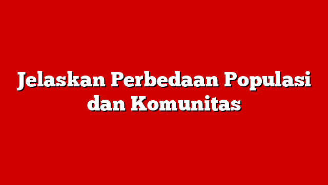 Jelaskan Perbedaan Populasi dan Komunitas