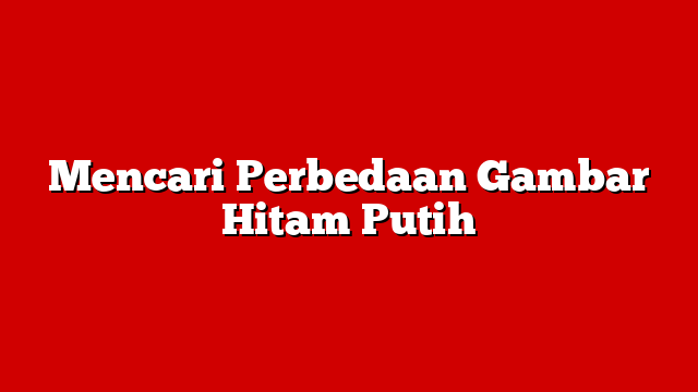 Mencari Perbedaan Gambar Hitam Putih