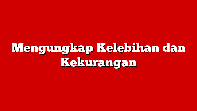 Mengungkap Kelebihan dan Kekurangan