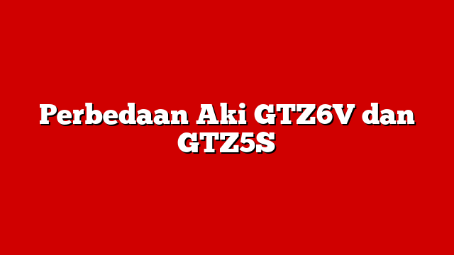 Perbedaan Aki GTZ6V dan GTZ5S