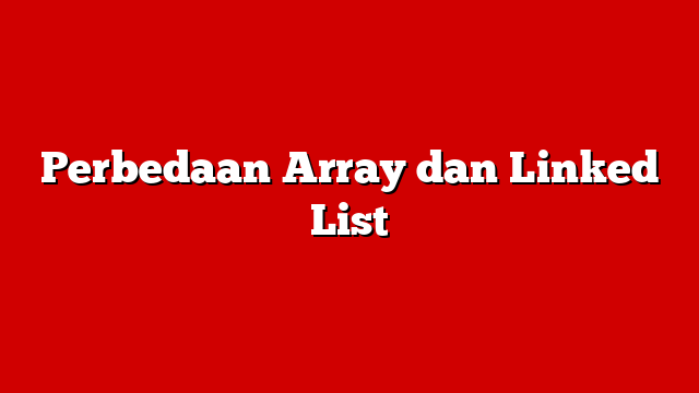 Perbedaan Array dan Linked List