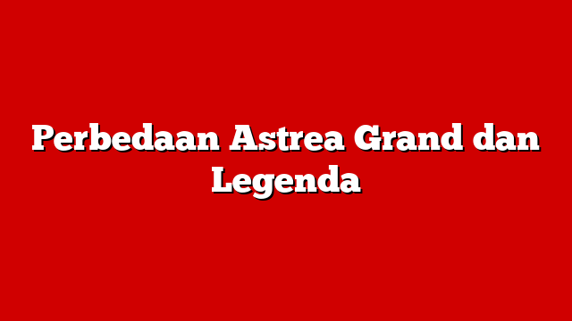 Perbedaan Astrea Grand dan Legenda