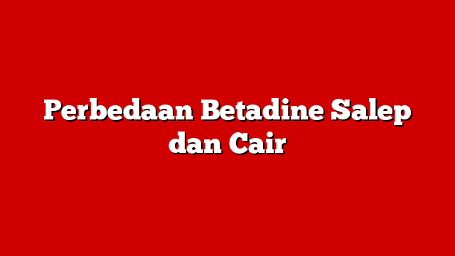 Perbedaan Betadine Salep dan Cair