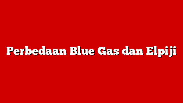 Perbedaan Blue Gas dan Elpiji