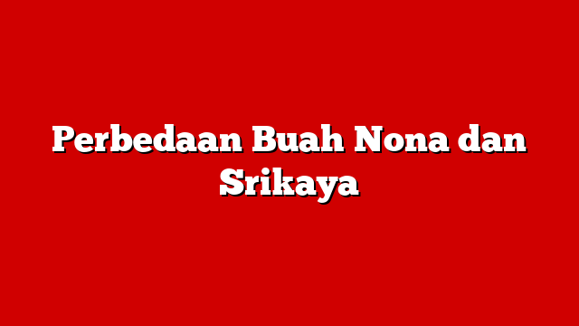 Perbedaan Buah Nona dan Srikaya