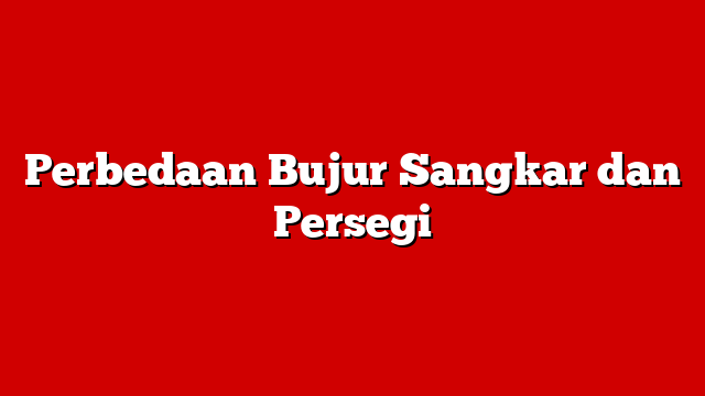 Perbedaan Bujur Sangkar dan Persegi