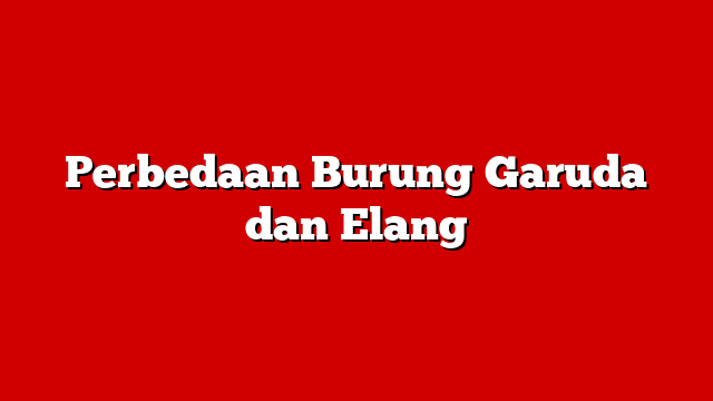Perbedaan Burung Garuda dan Elang