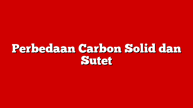 Perbedaan Carbon Solid dan Sutet
