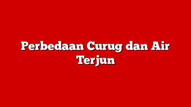 Perbedaan Curug dan Air Terjun