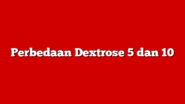 Perbedaan Dextrose 5 dan 10