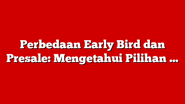 Perbedaan Early Bird dan Presale: Mengetahui Pilihan …
