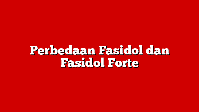 Perbedaan Fasidol dan Fasidol Forte