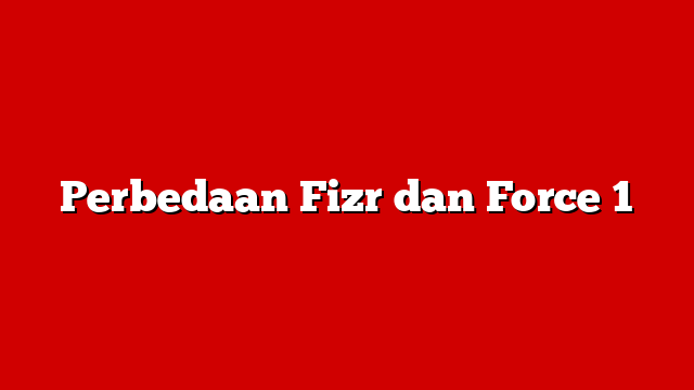 Perbedaan Fizr dan Force 1