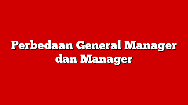 Perbedaan General Manager dan Manager