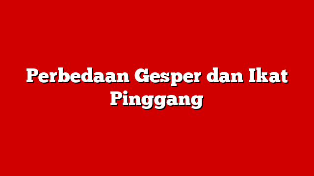 Perbedaan Gesper dan Ikat Pinggang