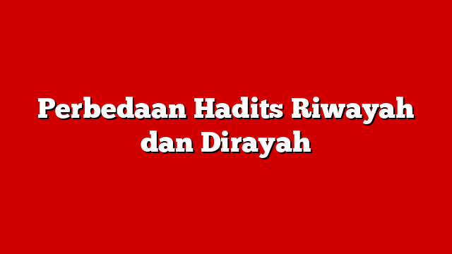 Perbedaan Hadits Riwayah dan Dirayah