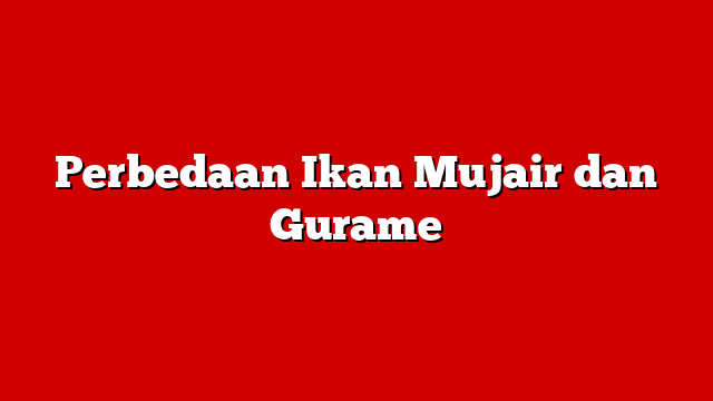 Perbedaan Ikan Mujair dan Gurame
