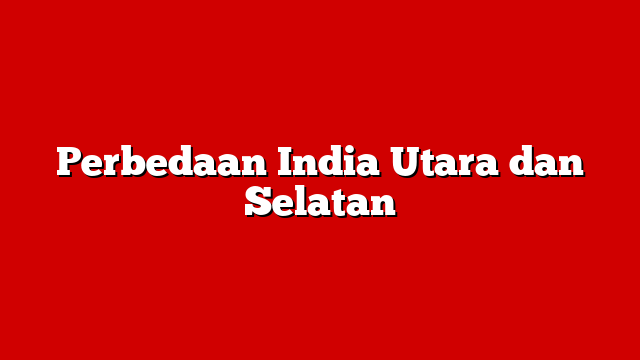 Perbedaan India Utara dan Selatan