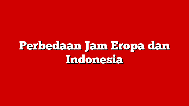Perbedaan Jam Eropa dan Indonesia