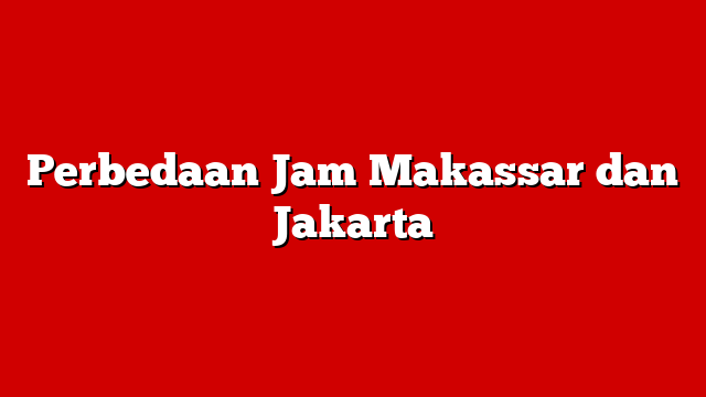 Perbedaan Jam Makassar dan Jakarta