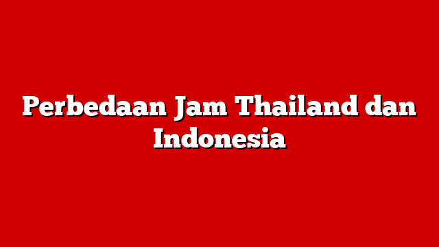 Perbedaan Jam Thailand dan Indonesia