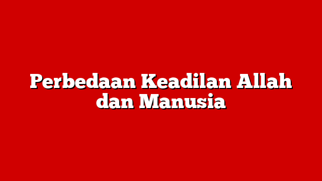 Perbedaan Keadilan Allah dan Manusia