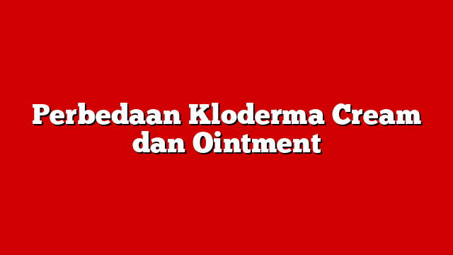 Perbedaan Kloderma Cream dan Ointment