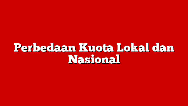 Perbedaan Kuota Lokal dan Nasional