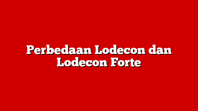 Perbedaan Lodecon dan Lodecon Forte