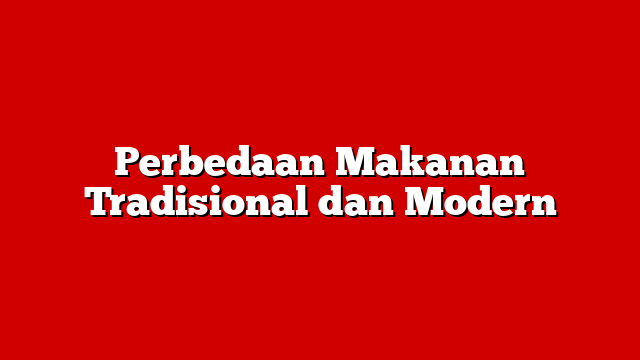 Perbedaan Makanan Tradisional dan Modern