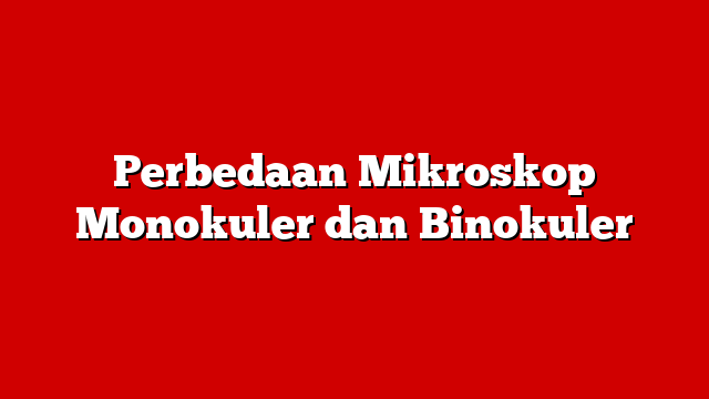 Perbedaan Mikroskop Monokuler dan Binokuler