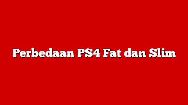 Perbedaan PS4 Fat dan Slim