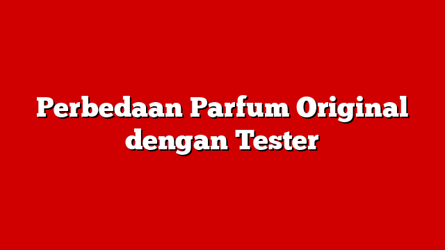 Perbedaan Parfum Original dengan Tester