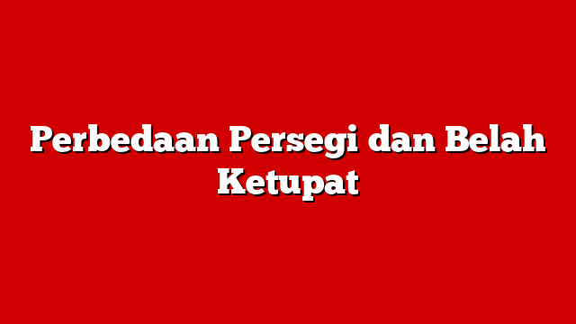 Perbedaan Persegi dan Belah Ketupat